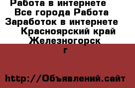 ..Работа в интернете   - Все города Работа » Заработок в интернете   . Красноярский край,Железногорск г.